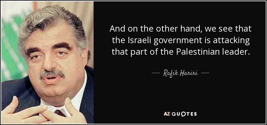 And on the other hand, we see that the Israeli government is attacking that part of the Palestinian leader. - Rafik Hariri