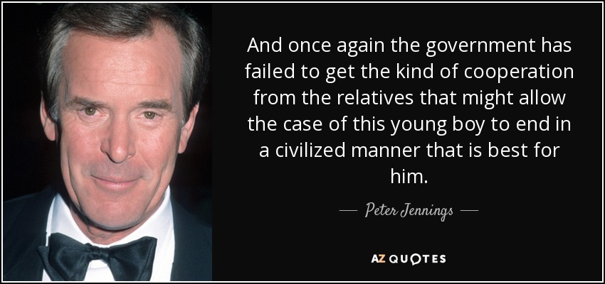 And once again the government has failed to get the kind of cooperation from the relatives that might allow the case of this young boy to end in a civilized manner that is best for him. - Peter Jennings