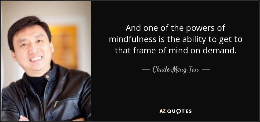 And one of the powers of mindfulness is the ability to get to that frame of mind on demand. - Chade-Meng Tan