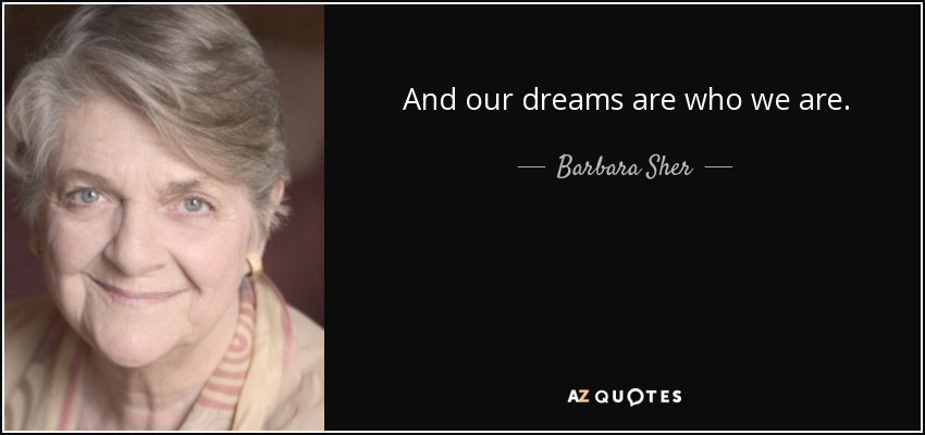 And our dreams are who we are. - Barbara Sher