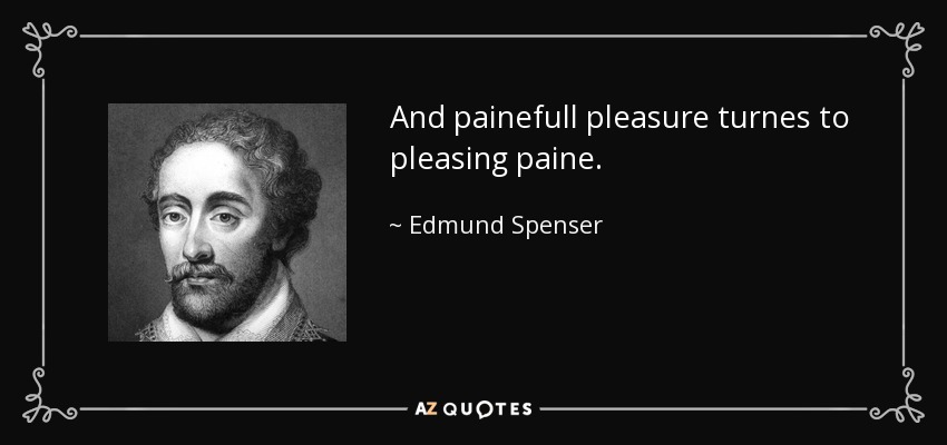 And painefull pleasure turnes to pleasing paine. - Edmund Spenser