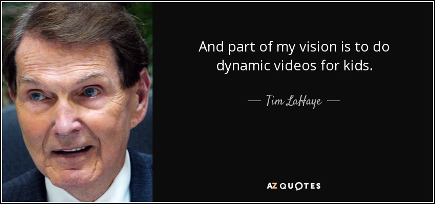 And part of my vision is to do dynamic videos for kids. - Tim LaHaye