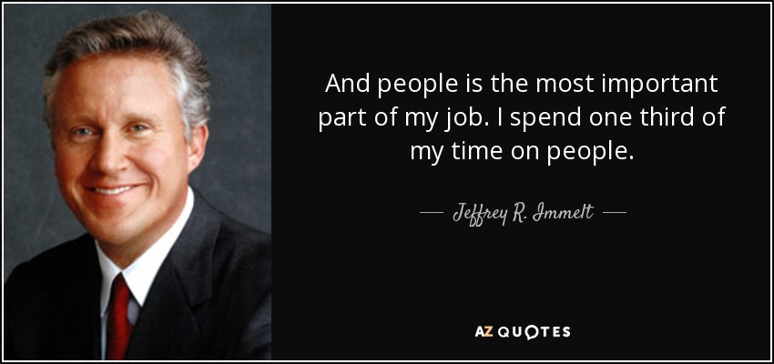 And people is the most important part of my job. I spend one third of my time on people. - Jeffrey R. Immelt