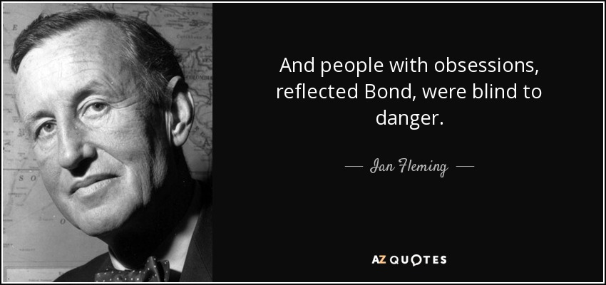 And people with obsessions, reflected Bond, were blind to danger. - Ian Fleming
