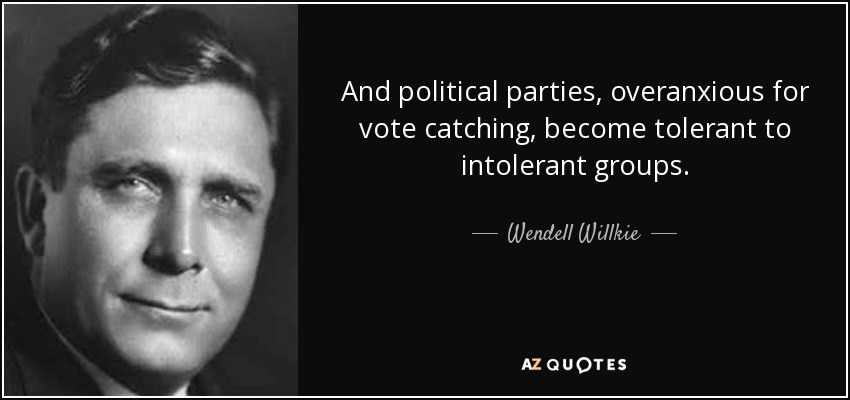 And political parties, overanxious for vote catching, become tolerant to intolerant groups. - Wendell Willkie