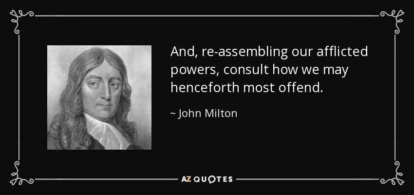 And, re-assembling our afflicted powers, consult how we may henceforth most offend. - John Milton