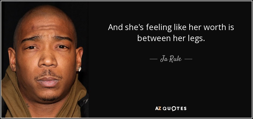 And she's feeling like her worth is between her legs. - Ja Rule