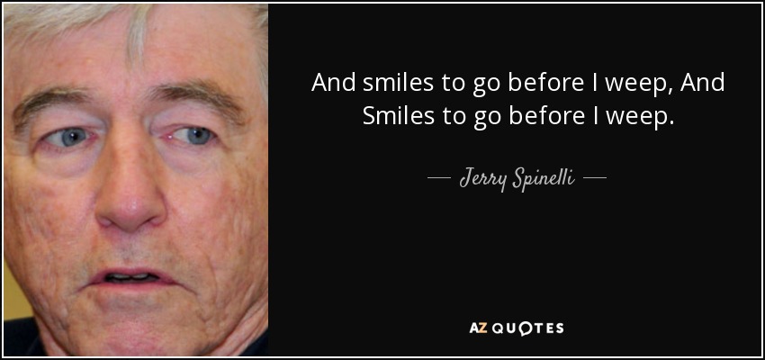 And smiles to go before I weep, And Smiles to go before I weep. - Jerry Spinelli