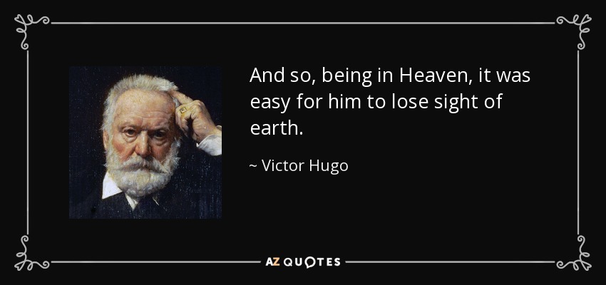And so, being in Heaven, it was easy for him to lose sight of earth. - Victor Hugo