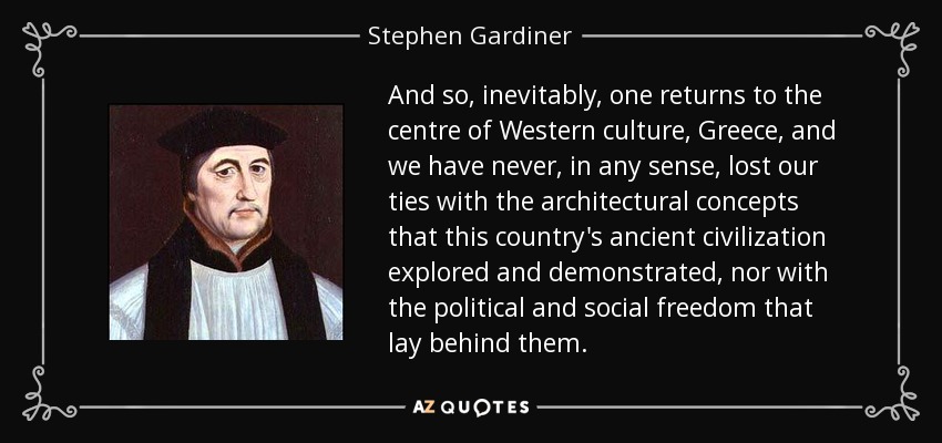And so, inevitably, one returns to the centre of Western culture, Greece, and we have never, in any sense, lost our ties with the architectural concepts that this country's ancient civilization explored and demonstrated, nor with the political and social freedom that lay behind them. - Stephen Gardiner