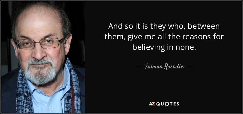 And so it is they who, between them, give me all the reasons for believing in none. - Salman Rushdie