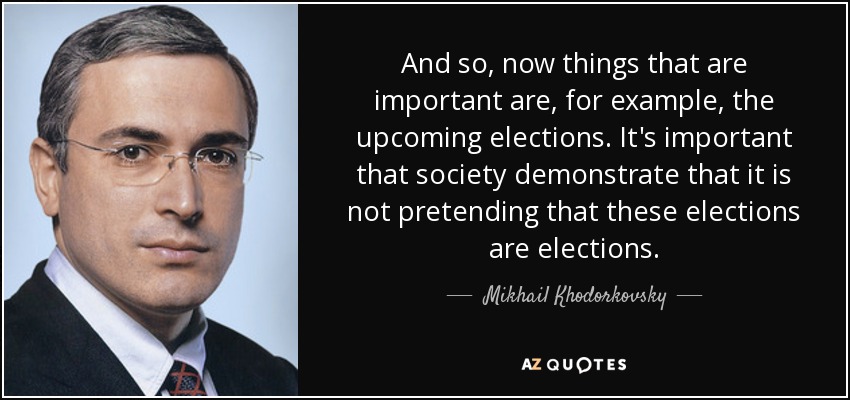 And so, now things that are important are, for example, the upcoming elections. It's important that society demonstrate that it is not pretending that these elections are elections. - Mikhail Khodorkovsky