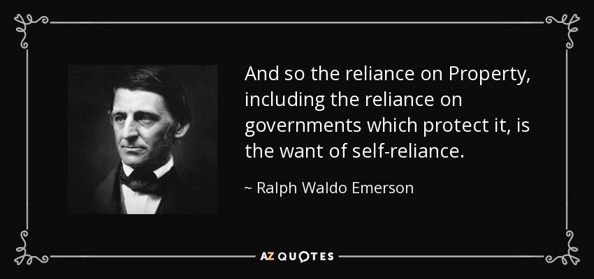 And so the reliance on Property, including the reliance on governments which protect it, is the want of self-reliance. - Ralph Waldo Emerson