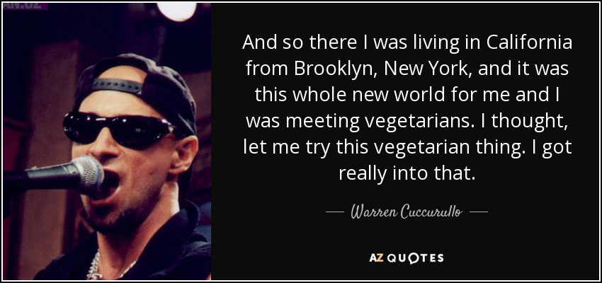 And so there I was living in California from Brooklyn, New York, and it was this whole new world for me and I was meeting vegetarians. I thought, let me try this vegetarian thing. I got really into that. - Warren Cuccurullo