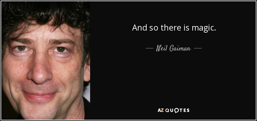 And so there is magic. - Neil Gaiman
