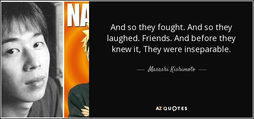 And so they fought. And so they laughed. Friends. And before they knew it, They were inseparable. - Masashi Kishimoto