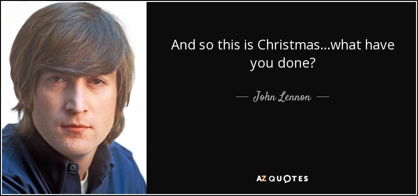 And so this is Christmas...what have you done? - John Lennon