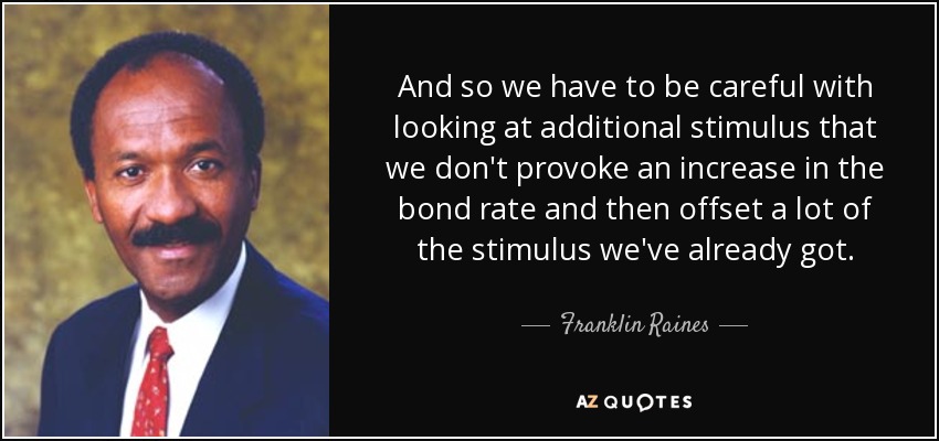 And so we have to be careful with looking at additional stimulus that we don't provoke an increase in the bond rate and then offset a lot of the stimulus we've already got. - Franklin Raines
