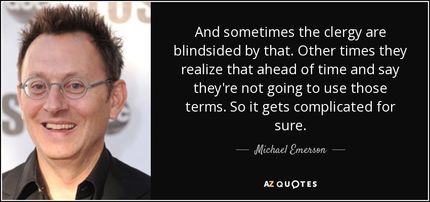 And sometimes the clergy are blindsided by that. Other times they realize that ahead of time and say they're not going to use those terms. So it gets complicated for sure. - Michael Emerson