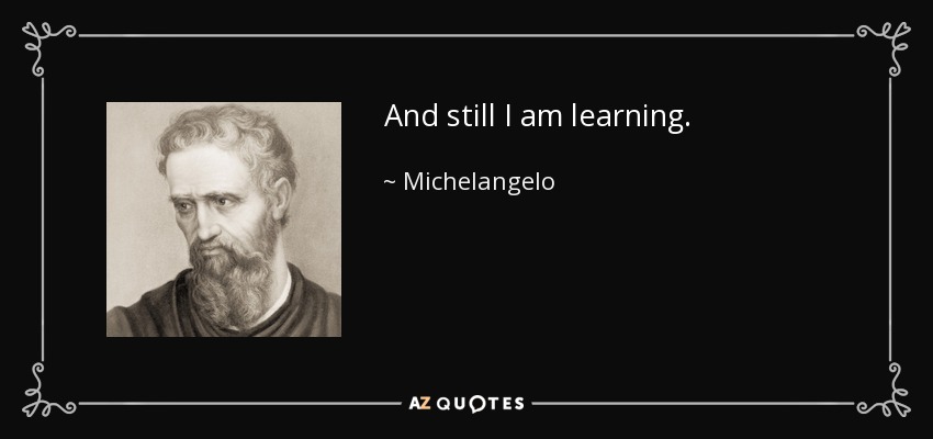 And still I am learning. - Michelangelo