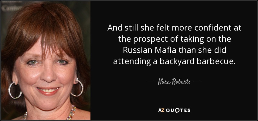 And still she felt more confident at the prospect of taking on the Russian Mafia than she did attending a backyard barbecue. - Nora Roberts