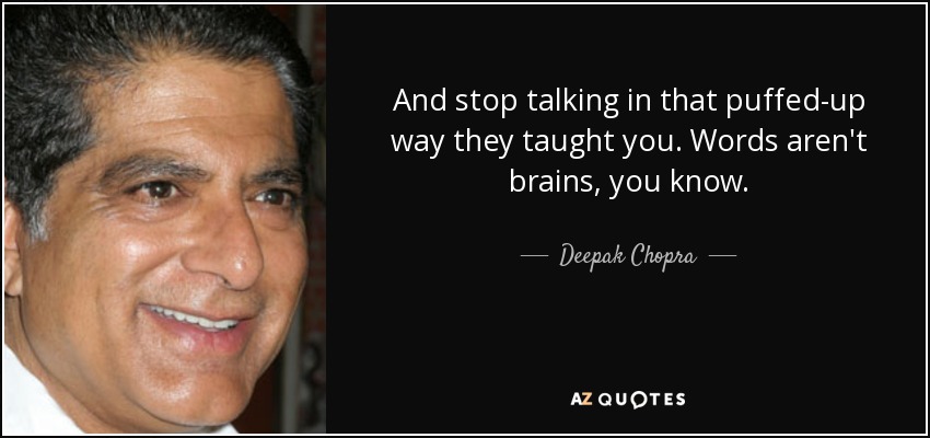 And stop talking in that puffed-up way they taught you. Words aren't brains, you know. - Deepak Chopra