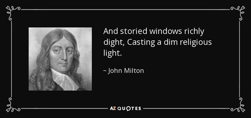 And storied windows richly dight, Casting a dim religious light. - John Milton