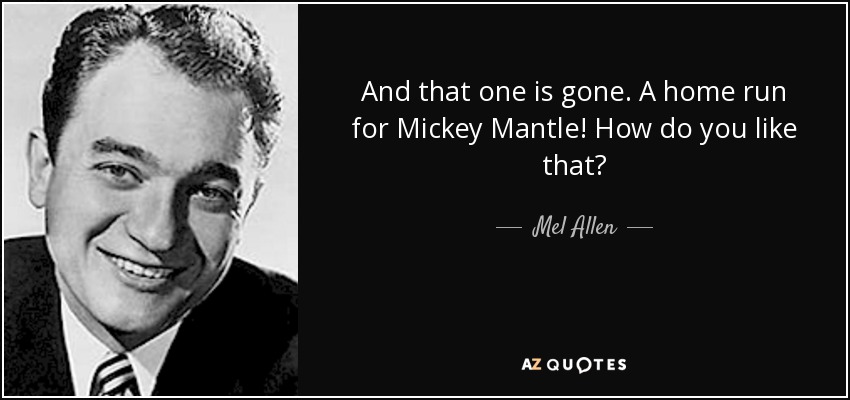 And that one is gone. A home run for Mickey Mantle! How do you like that? - Mel Allen