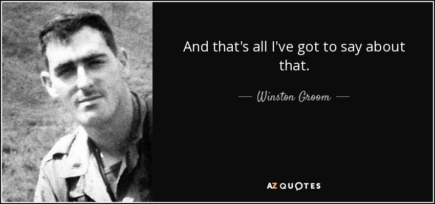 And that's all I've got to say about that. - Winston Groom