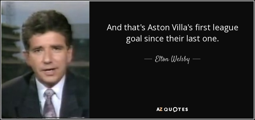 And that's Aston Villa's first league goal since their last one. - Elton Welsby