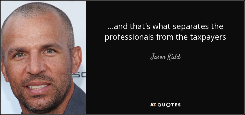 ...and that's what separates the professionals from the taxpayers - Jason Kidd