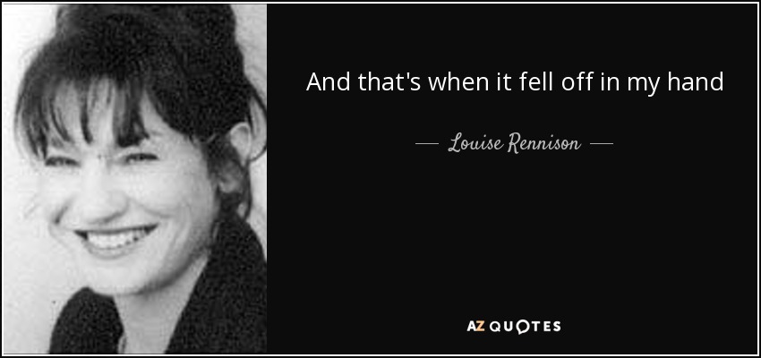 And that's when it fell off in my hand - Louise Rennison