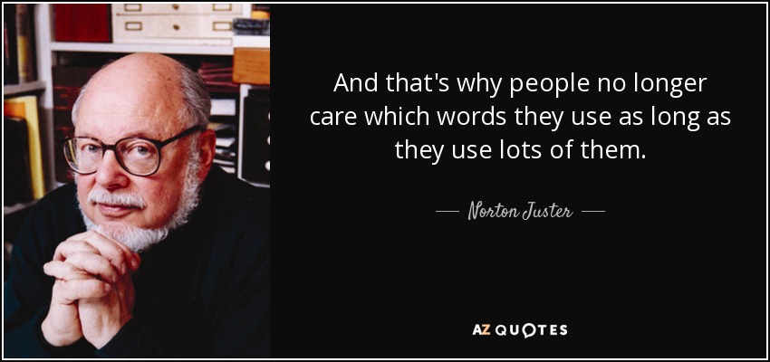 And that's why people no longer care which words they use as long as they use lots of them. - Norton Juster