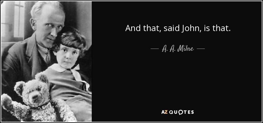 And that, said John, is that. - A. A. Milne