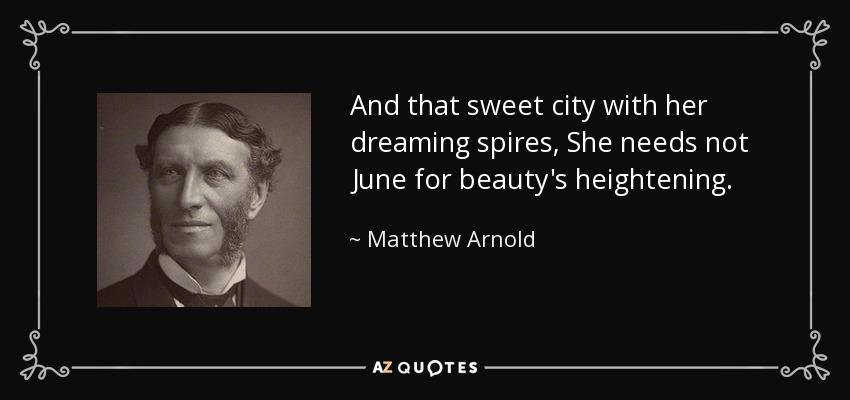 And that sweet city with her dreaming spires, She needs not June for beauty's heightening. - Matthew Arnold
