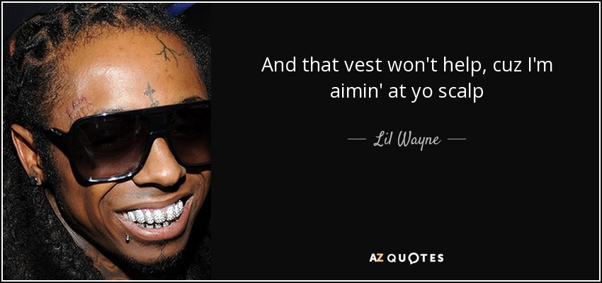 And that vest won't help, cuz I'm aimin' at yo scalp - Lil Wayne