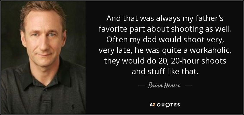 And that was always my father's favorite part about shooting as well. Often my dad would shoot very, very late, he was quite a workaholic, they would do 20, 20-hour shoots and stuff like that. - Brian Henson