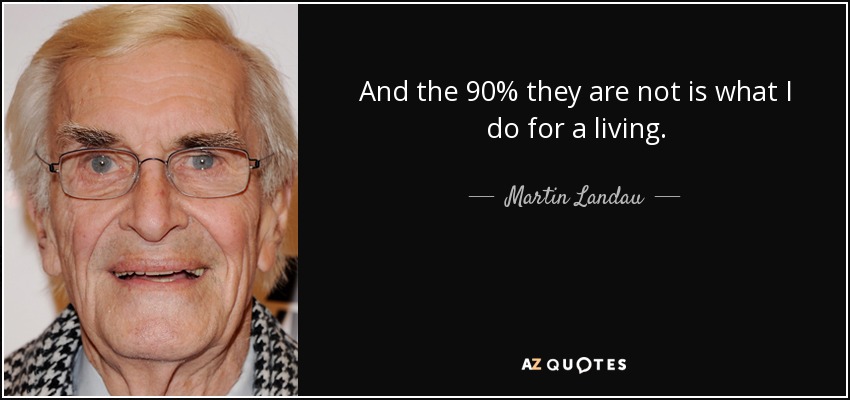 And the 90% they are not is what I do for a living. - Martin Landau
