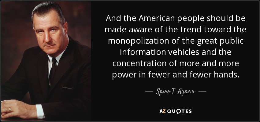 And the American people should be made aware of the trend toward the monopolization of the great public information vehicles and the concentration of more and more power in fewer and fewer hands. - Spiro T. Agnew