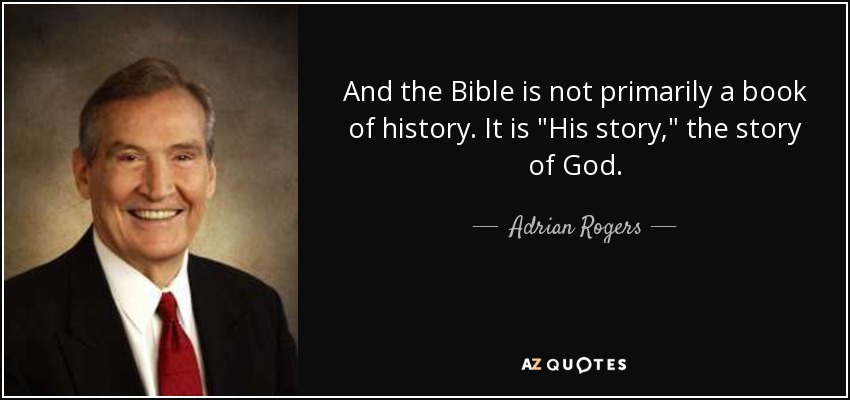 And the Bible is not primarily a book of history. It is 