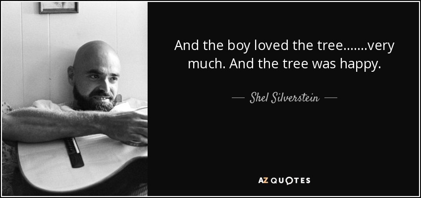 And the boy loved the tree.......very much. And the tree was happy. - Shel Silverstein