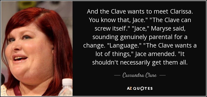 And the Clave wants to meet Clarissa. You know that, Jace.