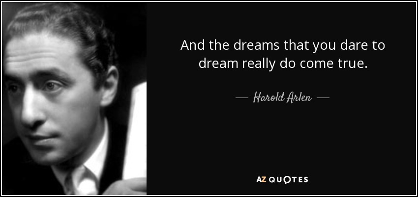 And the dreams that you dare to dream really do come true. - Harold Arlen