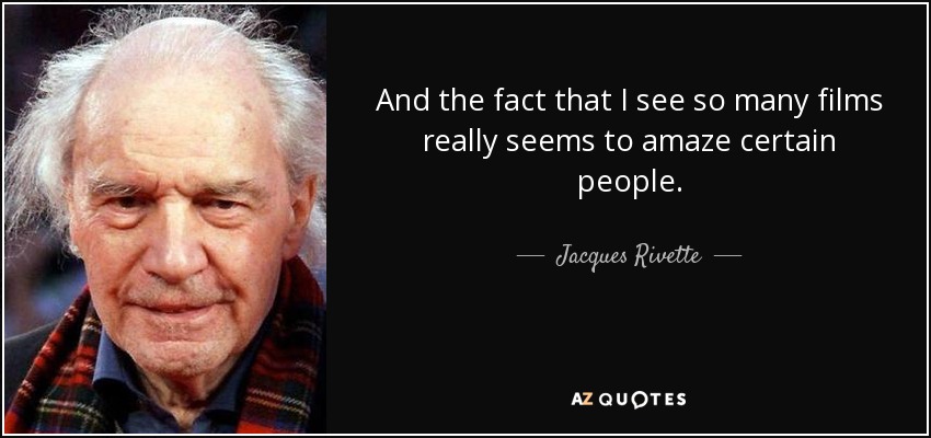 And the fact that I see so many films really seems to amaze certain people. - Jacques Rivette