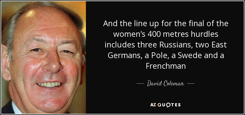 And the line up for the final of the women's 400 metres hurdles includes three Russians, two East Germans, a Pole, a Swede and a Frenchman - David Coleman