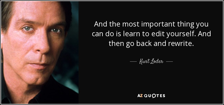And the most important thing you can do is learn to edit yourself. And then go back and rewrite. - Kurt Loder
