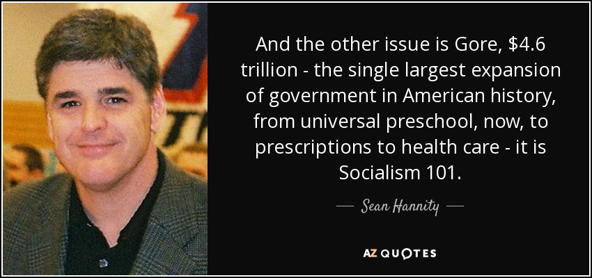 And the other issue is Gore, $4.6 trillion - the single largest expansion of government in American history, from universal preschool, now, to prescriptions to health care - it is Socialism 101. - Sean Hannity