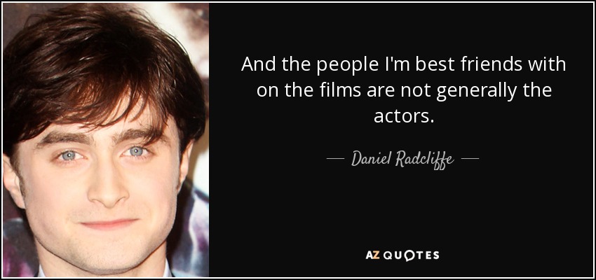 And the people I'm best friends with on the films are not generally the actors. - Daniel Radcliffe
