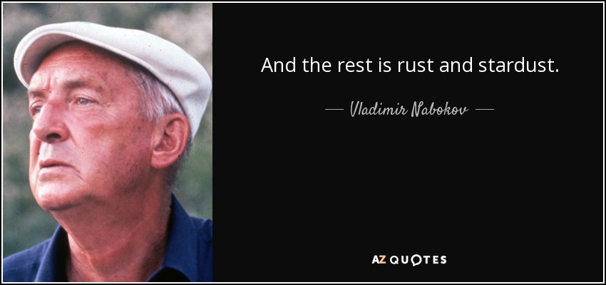 And the rest is rust and stardust. - Vladimir Nabokov