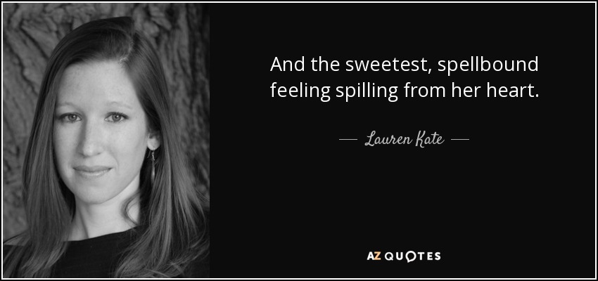 And the sweetest, spellbound feeling spilling from her heart. - Lauren Kate